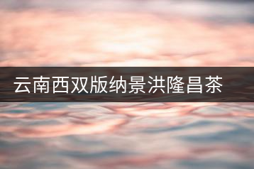 云南西雙版納景洪隆昌茶場(chǎng)