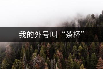 我的外號(hào)叫“茶杯”