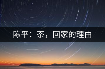 陳平：茶，回家的理由