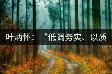 葉炳懷：“低調(diào)務(wù)實、以質(zhì)取勝”