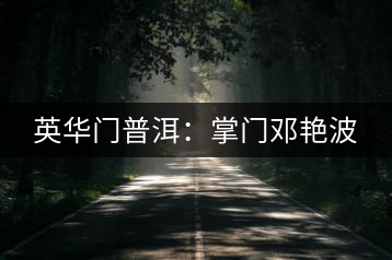 英華門(mén)普洱:掌門(mén)鄧艷波