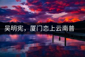 吳明憲，廈門(mén)戀上云南普洱茶