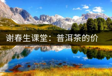 謝春生課堂：普洱茶的價(jià)值跟保留