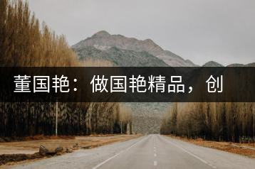 董國艷：做國艷精品，創(chuàng)百年茶企