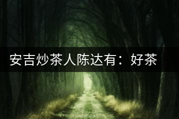 安吉炒茶人陳達有：好茶是一顆一顆摸出來的