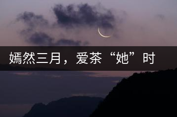 嫣然三月，愛茶“她”時(shí)代