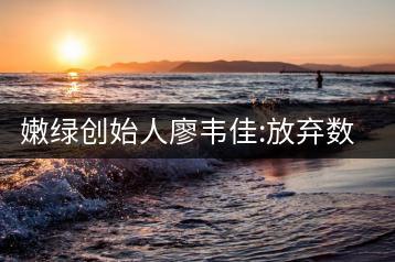 嫩綠創(chuàng)始人廖韋佳:放棄數(shù)十億家產(chǎn) 開(kāi)時(shí)尚茶飲店