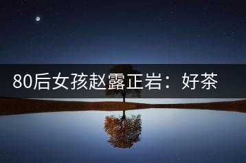 80后女孩趙露正巖:好茶按克賣(mài)