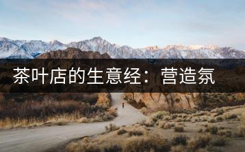 茶葉店的生意經(jīng)：營造氛圍茶香更濃