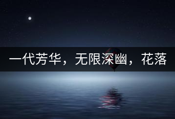 一代芳華，無限深幽，花落滿庭芳！