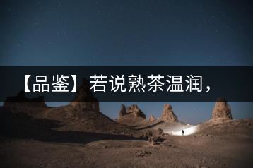 【品鑒】若說熟茶溫潤，怎可少了那玖香？