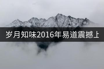 歲月知味2016年易道震撼上市！