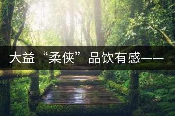 大益“柔俠”品飲有感——又醇又厚為柔俠，亦苦亦甜是人生