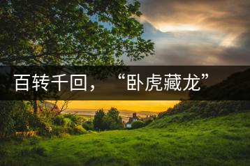 百轉(zhuǎn)千回，“臥虎藏龍”繞指柔