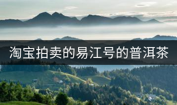 淘寶拍賣的易江號的普洱茶怎么樣？