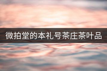 微拍堂的本禮號茶莊茶葉品質如何？