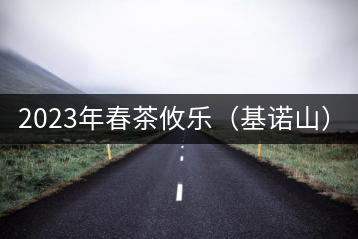 2023年春茶攸樂（基諾山）：古樹1200元／公斤，喬木：400-500元／公斤