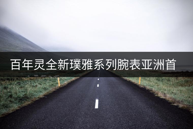 百年靈全新璞雅系列腕表亞洲首展優(yōu)雅揭幕 百年靈全新璞雅系列腕表亞洲首展優(yōu)雅揭幕