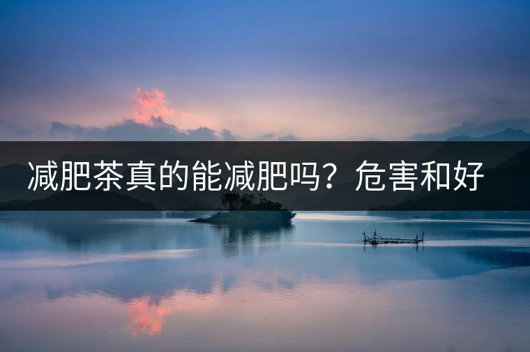 減肥茶真的能減肥嗎？危害和好處你一定得了解清楚！減肥講科學