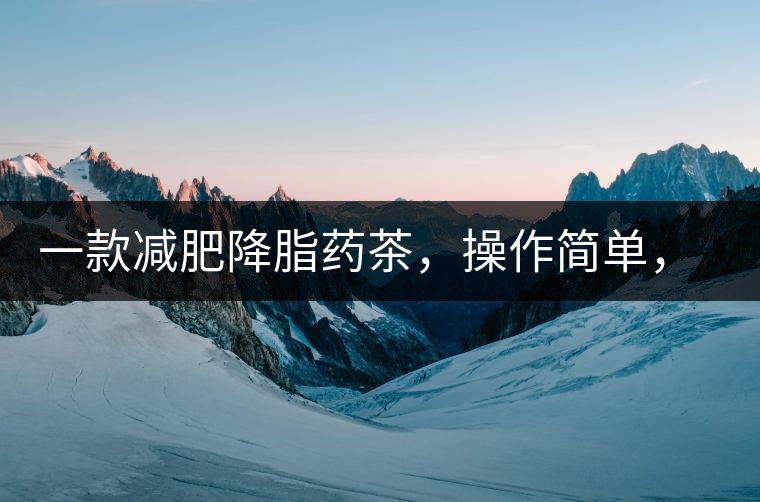 一款減肥降脂藥茶，操作簡單，減肥效果太驚人了!一款減肥降脂藥茶，操作簡單，減肥效果太驚人了！