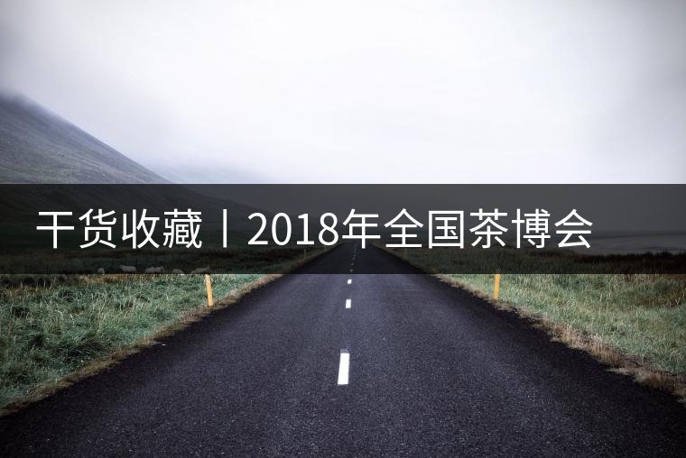 干貨收藏丨2018年全國(guó)茶博會(huì)、茶展會(huì)早知道干貨收藏丨2018年全國(guó)茶博會(huì)、茶展會(huì)早知道