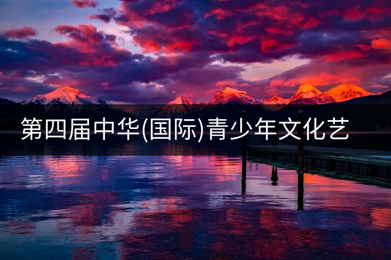 第四屆中華(國(guó)際)青少年文化藝術(shù)節(jié)與茶展會(huì)同時(shí)舉辦!第四屆中華（國(guó)際）青少年文化藝術(shù)節(jié)與茶展會(huì)同時(shí)舉辦！