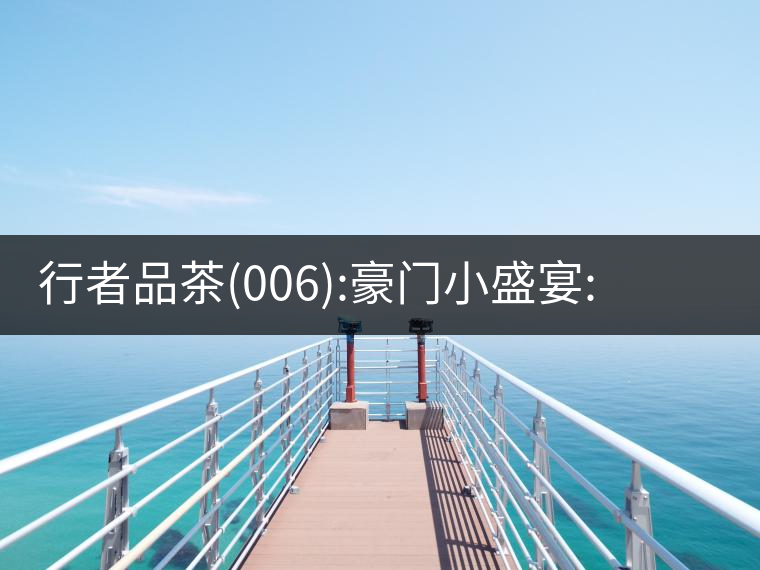 行者品茶(006):豪門小盛宴:鳳凰窩，易武國(guó)有林，天門山行者品茶(006)：豪門小盛宴：鳳凰窩，易武國(guó)有林，天門山