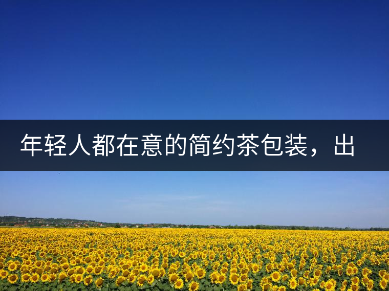 年輕人都在意的簡(jiǎn)約茶包裝，出道顏值即巔峰的茶包裝可真好喝！