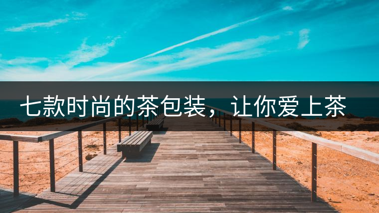 七款時(shí)尚的茶包裝，讓你愛(ài)上茶七款時(shí)尚的茶包裝，讓你愛(ài)上茶