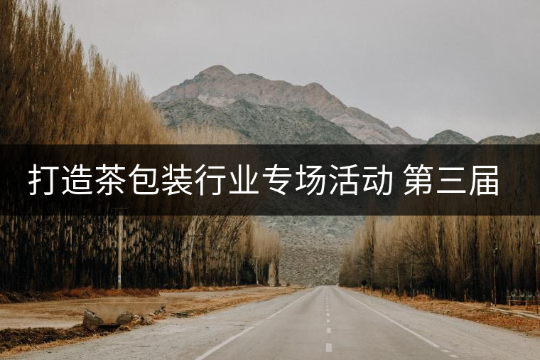 打造茶包裝行業(yè)專(zhuān)場(chǎng)活動(dòng) 第三屆茶包裝文洽會(huì)盛大開(kāi)幕打造茶包裝行業(yè)專(zhuān)場(chǎng)活動(dòng) 第三屆茶包裝文洽會(huì)盛大開(kāi)幕