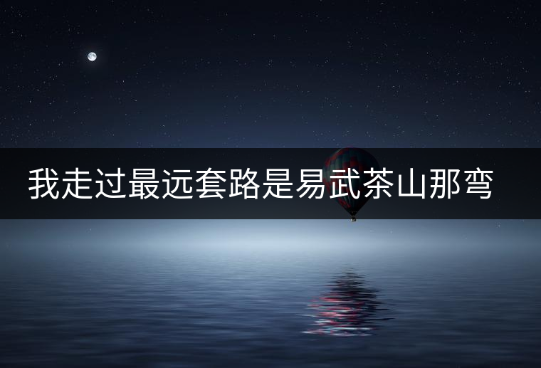 我走過最遠套路是易武茶山那彎成蚊香的山路！