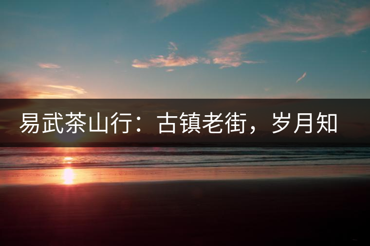 易武茶山行：古鎮(zhèn)老街，歲月知味