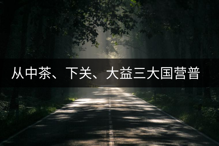 從中茶、下關(guān)、大益三大國營普洱茶廠變遷看普洱茶發(fā)展