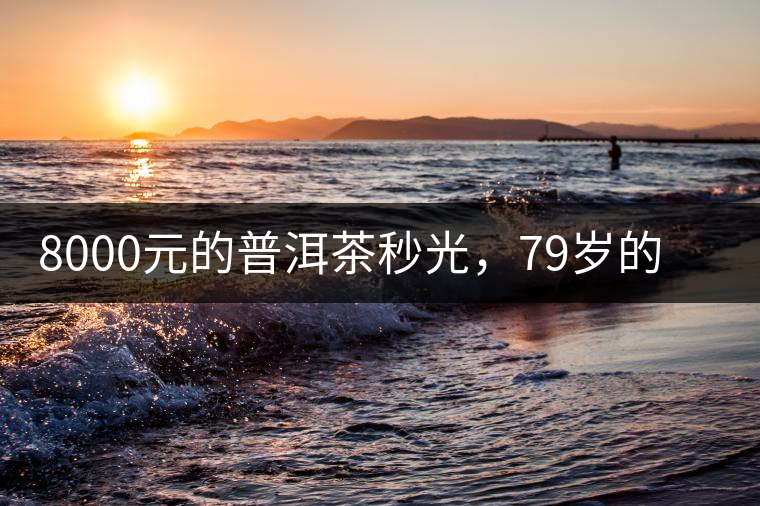 8000元的普洱茶秒光，79歲的大益如何讓年輕人愛上喝茶?8000元的普洱茶秒光，79歲的大益如何讓年輕人愛上喝茶？