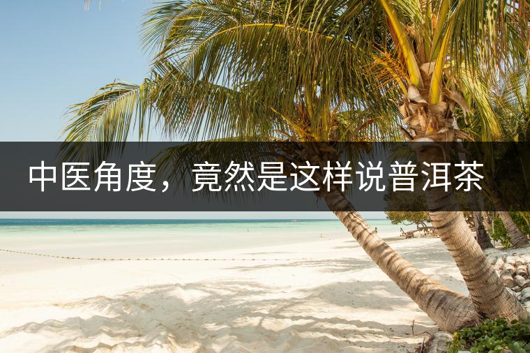 中醫(yī)角度，竟然是這樣說普洱茶的