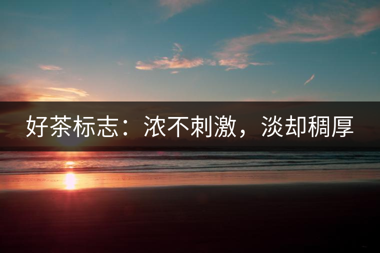 好茶標(biāo)志：濃不刺激，淡卻稠厚