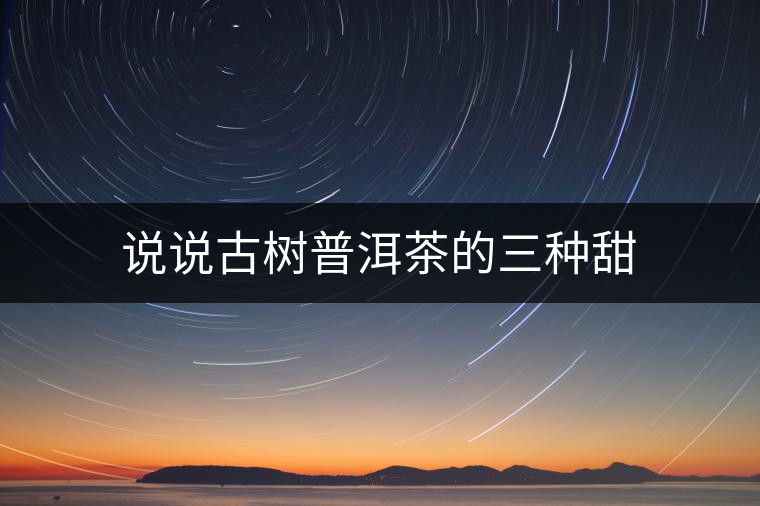 說說古樹普洱茶的三種甜