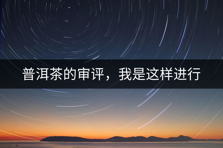 普洱茶的審評(píng)，我是這樣進(jìn)行