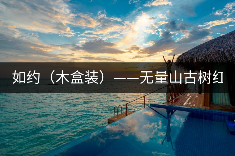 如約(木盒裝)——無(wú)量山古樹(shù)紅茶(120克/盒) 如約(木盒裝)——無(wú)量山古樹(shù)紅茶(120克/盒)