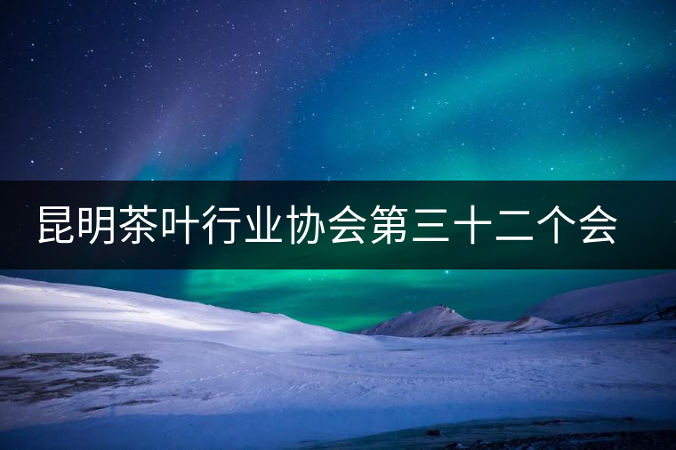 昆明茶葉行業(yè)協(xié)會(huì)第三十二個(gè)會(huì)長(zhǎng)接待交流日