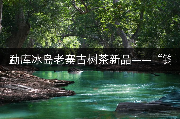 勐庫冰島老寨古樹茶新品——“鈞翔號(hào)” 勐庫冰島老寨古樹茶新品——“鈞翔號(hào)”