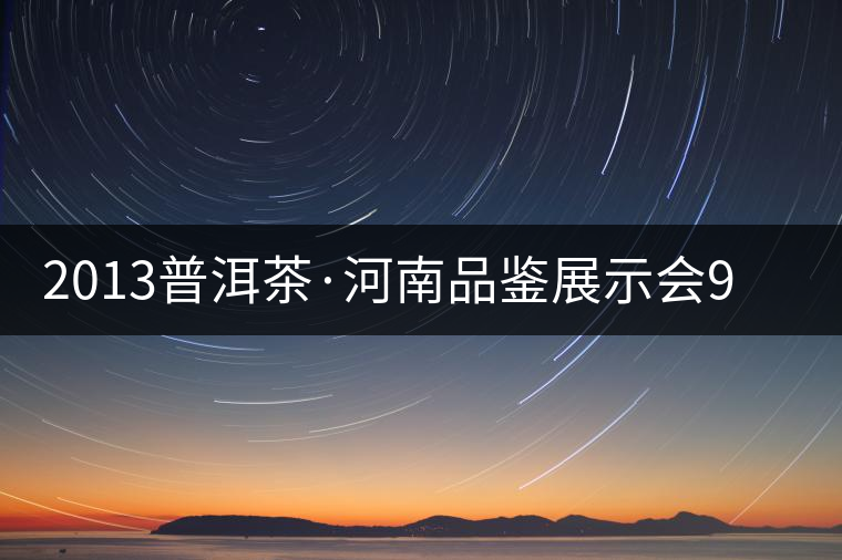 2013普洱茶·河南品鑒展示會(huì)9月精彩呈現(xiàn) 2013普洱茶·河南品鑒展示會(huì)9月精彩呈現(xiàn)