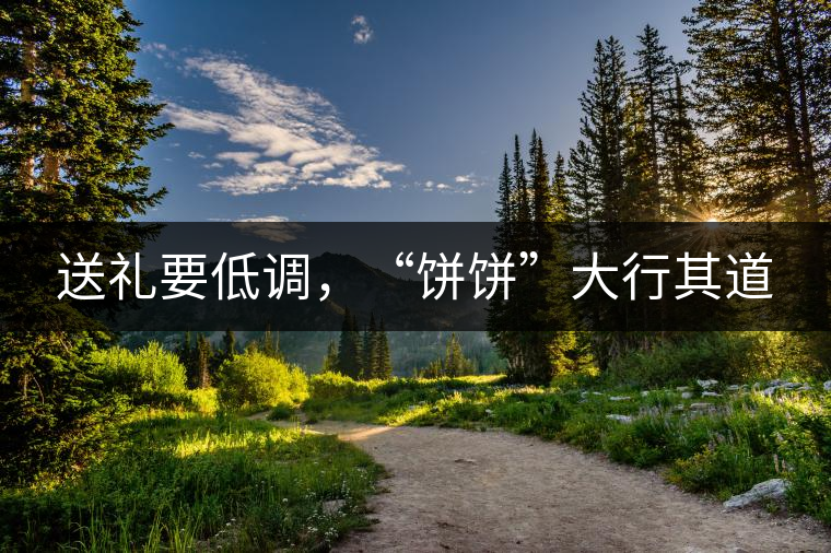 送禮要低調(diào)，“餅餅”大行其道