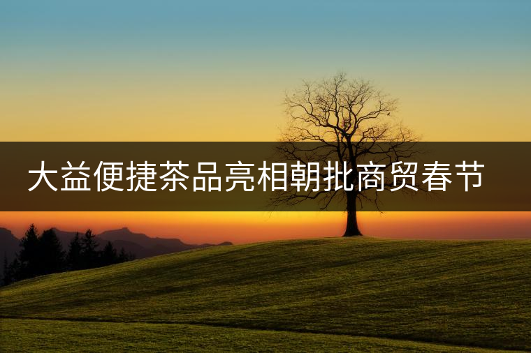 大益便捷茶品亮相朝批商貿春節(jié)訂貨會