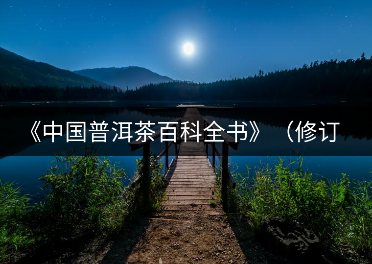 《中國普洱茶百科全書》（修訂版）正式發(fā)布