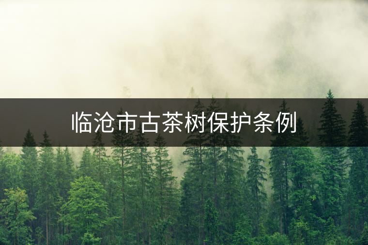 臨滄市古茶樹保護條例 臨滄市古茶樹保護條例