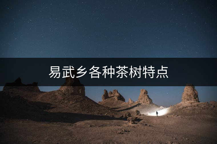 易武鄉(xiāng)各種茶樹特點(diǎn) 易武鄉(xiāng)各種茶樹特點(diǎn)