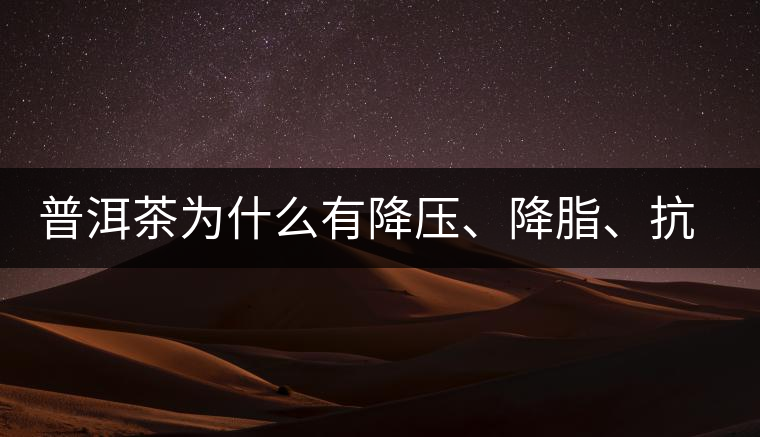 普洱茶為什么有降壓、降脂、抗動脈硬化的功效？