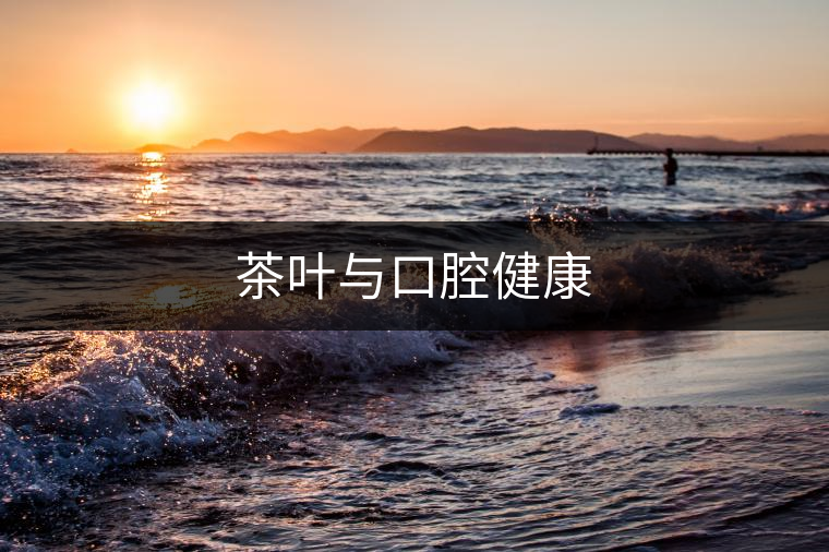 茶葉與口腔健康 茶葉與口腔健康