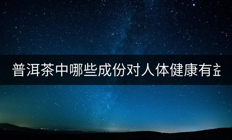 普洱茶中哪些成份對人體健康有益？